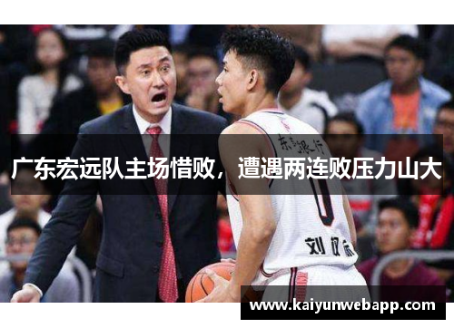广东宏远队主场惜败，遭遇两连败压力山大